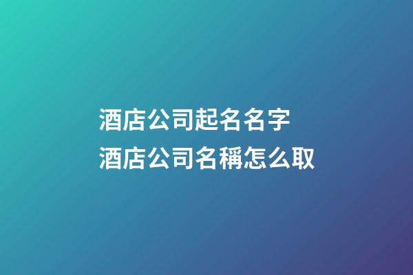 酒店公司起名名字 酒店公司名稱怎么取-第1張-公司起名-玄機派